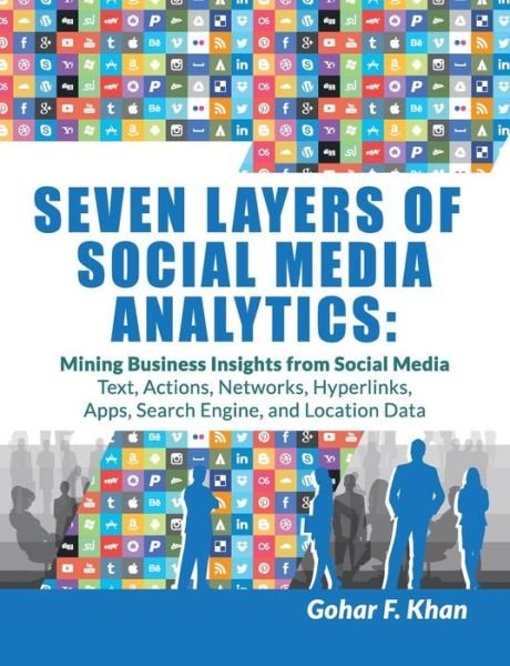 Cover for Gohar F Khan · Seven Layers of Social Media Analytics: Mining Business Insights from Social Media Text, Actions, Networks, Hyperlinks, Apps, Search Engine, and Locat (Paperback Book) (2015)