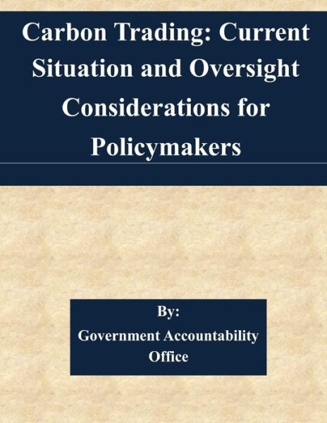 Carbon Trading: Current Situation and Oversight Considerations for Policymakers - Government Accountability Office - Kirjat - Createspace - 9781511527200 - tiistai 31. maaliskuuta 2015