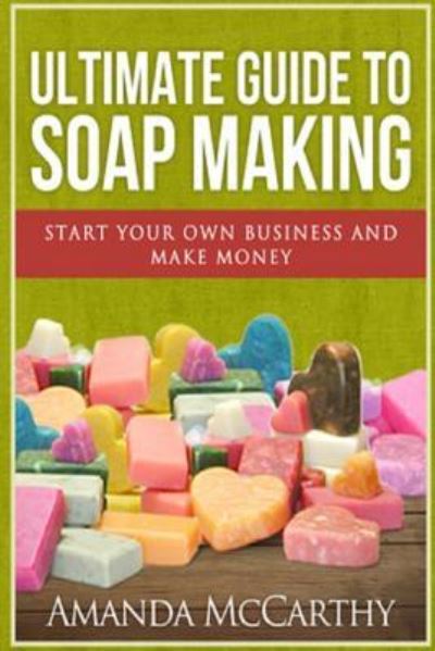 Cover for Amanda McCarthy · Ultimate Guide To Soap Making (Paperback Book) (2016)