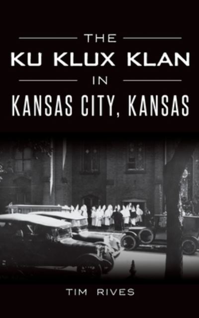 Cover for Tim Rives · The Ku Klux Klan in Kansas City, Kansas (Hardcover Book) (2019)