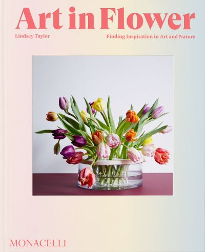 Art in Flower: Finding Inspiration in Art and Nature - Lindsey Taylor - Książki - Monacelli Press - 9781580936200 - 2 listopada 2023