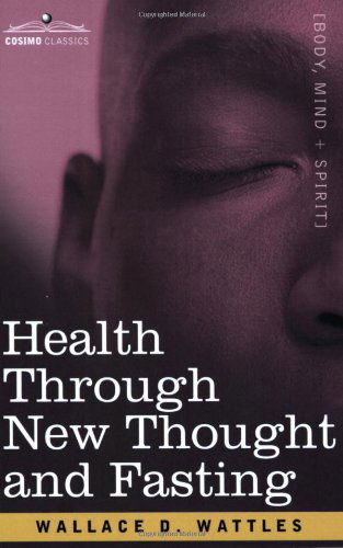 Health Through New Thought and Fasting - Wallace D. Wattles - Kirjat - Cosimo Classics - 9781602061200 - torstai 15. maaliskuuta 2007