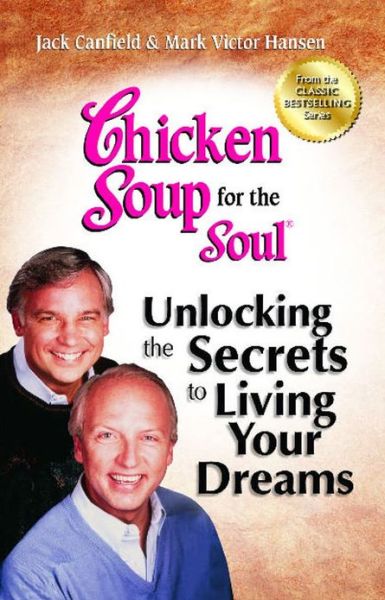 Cover for Canfield, Jack (The Foundation for Self-Esteem) · Chicken Soup for the Soul: Unlocking the Secrets to Living Your Dreams: Inspirational Stories, Powerful Principles and Practical Techniques to Help You Make Your Dreams Come True - Chicken Soup for the Soul (Paperback Book) (2013)