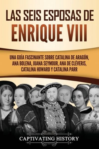 Cover for Captivating History · Las seis esposas de Enrique VIII (Paperback Book) (2021)