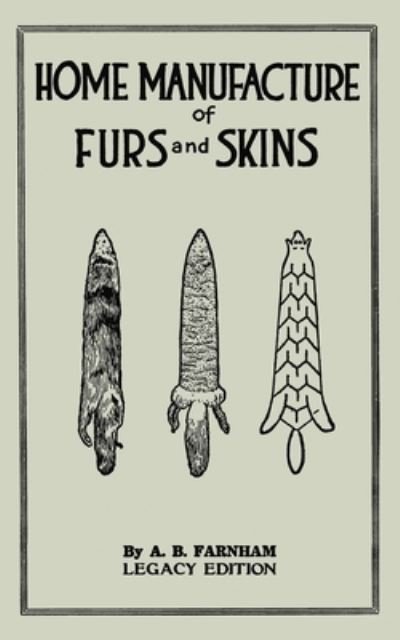Cover for Albert B Farnham · Home Manufacture Of Furs And Skins (Legacy Edition): A Classic Manual On Traditional Tanning, Dressing, And Preserving Animal Furs For Ornament, Apparel, And Use - The Doublebit Library of Tanning and Taxidermy (Pocketbok) [Legacy edition] (2020)