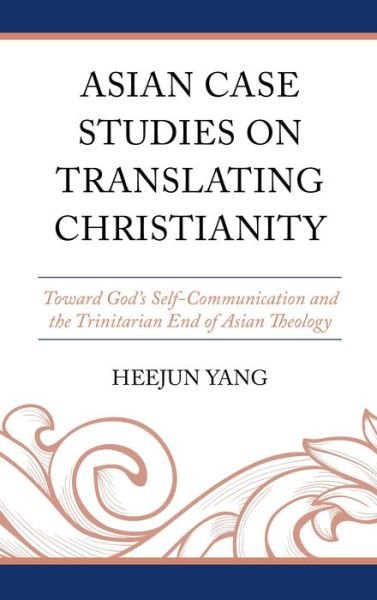 Cover for Heejun Yang · Asian Case Studies on Translating Christianity: Toward God’s Self-Communication and the Trinitarian End of Asian Theology (Hardcover Book) (2024)