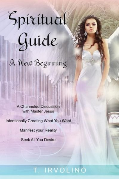 Spiritual Guide - A New Beginning - T Irvolino - Livros - Independently Published - 9781731451200 - 17 de novembro de 2018