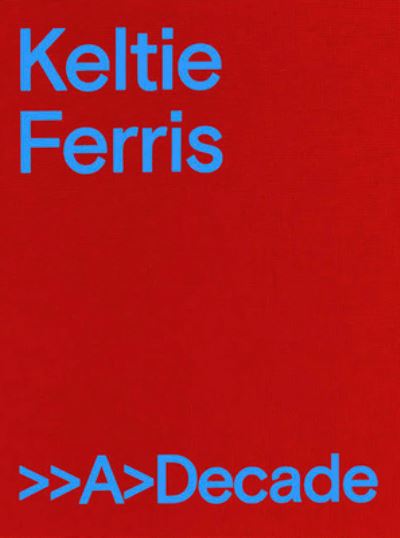 Keltie Ferris: >>A>Decade -  - Books - Mitchell-Innes & Nash - 9781734405200 - November 18, 2021