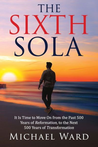 Cover for Michael Ward · The Sixth Sola: It is time to move on from the past 500 years of Reformation to the next 500 years of Transformation (Paperback Bog) (2020)