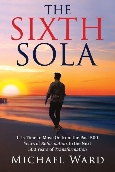 Cover for Michael Ward · The Sixth Sola: It is time to move on from the past 500 years of Reformation to the next 500 years of Transformation (Paperback Bog) (2020)