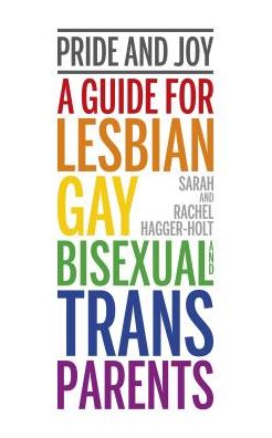 Cover for Hagger-Holt, Sarah and Rachel · Pride and Joy: A guide for lesbian, gay, bisexual and trans parents (Paperback Book) (2017)