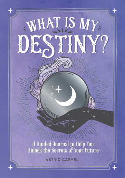 Cover for Astrid Carvel · What is My Destiny?: A Guided Journal to Help You Unlock the Secrets of Your Future (Pocketbok) (2022)