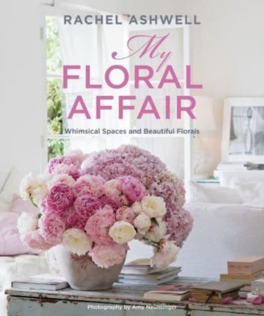 Cover for Rachel Ashwell · Rachel Ashwell: My Floral Affair: Whimsical Spaces and Beautiful Florals (Hardcover bog) (2023)