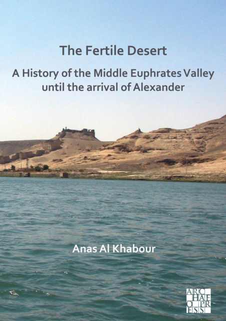 Cover for Al Khabour, Anas (Researcher of Ancient Middle East Archaeology and Cultural Heritage Studies, Lund University) · The Fertile Desert: A History of the Middle Euphrates Valley until the Arrival of Alexander (Paperback Book) (2022)