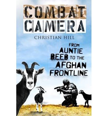 Combat Camera: from Auntie Beeb to the Afghan Frontline - Christian Hill - Livros - Alma Books Ltd - 9781846883200 - 1 de outubro de 2014