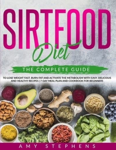 Cover for Amy Stephens · Sirtfood Diet: The Complete Guide to Lose Weight Fast, Burn Fat and Activate the Metabolism with Easy, Delicious and Healthy Recipes 7-Day Meal Plan and Cookbook for Beginners. (Paperback Book) (2020)