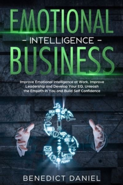 Cover for Benedict Daniel · Emotional Intelligence in Business: Improve Emotional Intelligence at Work. Improve Leadership and Develop Your EQ. Unleash the Empath in You and Build Self Confidence (Paperback Book) (2021)