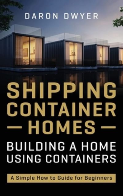 Cover for Daron Dwyer · Shipping Container Homes: Building a Home Using Containers - A Simple How to Guide for Beginners (Innbunden bok) (2020)