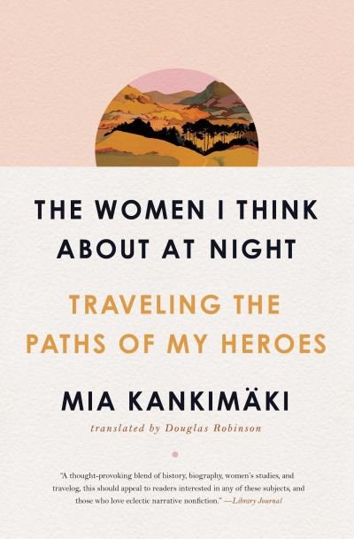 The Women I Think About at Night: Traveling the Paths of My Heroes - Mia Kankimaki - Kirjat - Simon & Schuster - 9781982129200 - torstai 3. helmikuuta 2022
