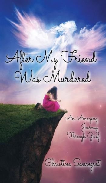 Cover for Christine Sanregret · After My Friend was Murdered: An amazing journey through grief (Hardcover Book) (2019)