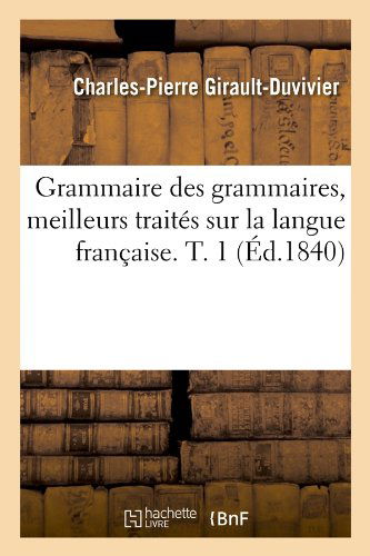 Cover for Charles-Pierre Girault-Duvivier · Grammaire Des Grammaires, Meilleurs Traites Sur La Langue Francaise. T. 1 (Ed.1840) - Langues (Paperback Book) [French edition] (2012)