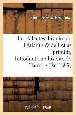 Cover for Berlioux-e-f · Les Atlantes, Histoire De L'atlantis et De L'atlas Primitif, Introduction a L'histoire De L'europe (Paperback Book) (2016)