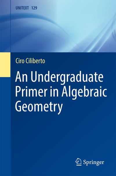 Cover for Ciro Ciliberto · An Undergraduate Primer in Algebraic Geometry - La Matematica per il 3+2 (Paperback Book) [1st ed. 2021 edition] (2021)