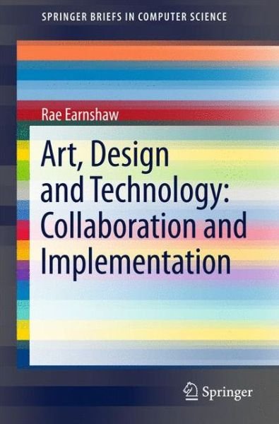 Cover for Rae Earnshaw · Art, Design and Technology: Collaboration and Implementation - SpringerBriefs in Computer Science (Paperback Bog) [1st ed. 2017 edition] (2017)