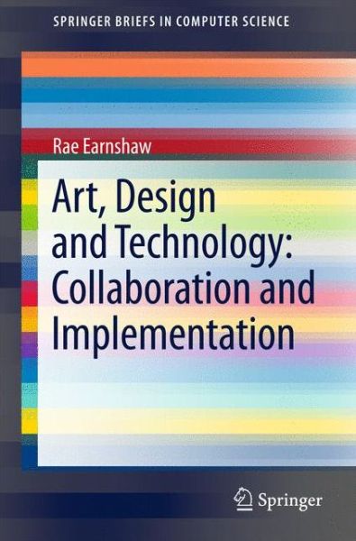 Cover for Rae Earnshaw · Art, Design and Technology: Collaboration and Implementation - SpringerBriefs in Computer Science (Paperback Book) [1st ed. 2017 edition] (2017)