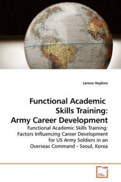 Cover for Lorene Hopkins · Functional Academic  Skills Training: Army Career Development: Functional Academic Skills Training: Factors Influencing Career Development for Us Army Soldiers in an Overseas Command - Seoul, Korea (Paperback Book) (2009)