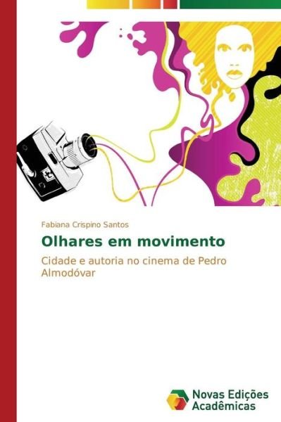 Cover for Fabiana Crispino Santos · Olhares Em Movimento: Cidade E Autoria No Cinema De Pedro Almodóvar (Paperback Book) [Portuguese edition] (2014)