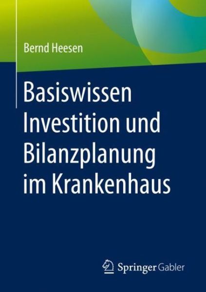 Basiswissen Investition Und Bilanzplanung Im Krankenhaus - Bernd Heesen - Books - Springer Gabler - 9783658273200 - January 2, 2020