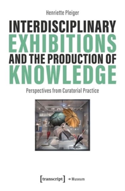 Cover for Henriette Pleiger · Interdisciplinary Exhibitions and the Production of Knowledge: Perspectives from Curatorial Practice - Museum (Paperback Book) (2024)