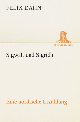 Sigwalt Und Sigridh: Eine Nordische Erzählung (Tredition Classics) (German Edition) - Felix Dahn - Libros - tredition - 9783842412200 - 8 de mayo de 2012