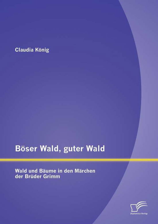 Cover for Claudia König · Böser Wald, Guter Wald. Wald Und Bäume in den Märchen Der Brüder Grimm (Paperback Book) [German edition] (2015)