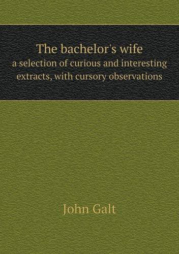 Cover for John Galt · The Bachelor's Wife a Selection of Curious and Interesting Extracts, with Cursory Observations (Paperback Book) (2013)