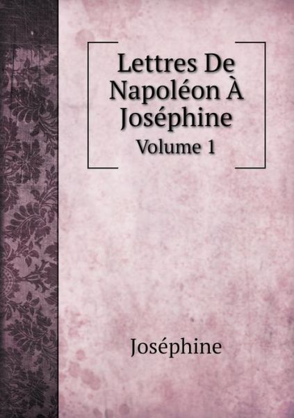 Cover for Joséphine · Lettres De Napoléon À Joséphine Volume 1 (Paperback Book) [French edition] (2014)