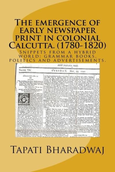 Cover for Tapati Bharadwaj · The Emergence of Early Newspaper Print in Colonial Calcutta. (1780-1820): Snippets from a Hybrid World: Grammar Books, Politics and Advertisements. (Early Print in Colonial India.) (Volume 1) (Taschenbuch) (2013)