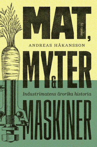 Cover for Andreas Håkansson · Mat, myter &amp; maskiner : industrimatens ärorika historia (Hardcover Book) (2019)