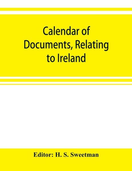 Cover for H S Sweetman · Calendar of documents, relating to Ireland, preserved in Her Majesty's Public Record Office, London, 1302-1307 (Taschenbuch) (2019)