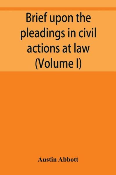 Brief upon the pleadings in civil actions at law, in equity, and under the new procedure (Volume I) - Austin Abbott - Books - Alpha Edition - 9789353950200 - December 10, 2019
