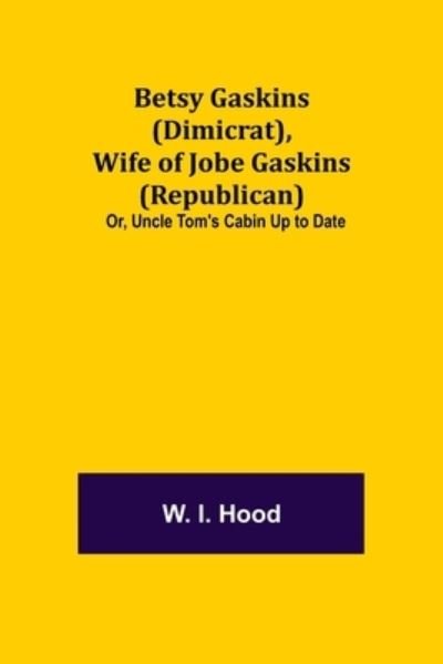 Cover for W I Hood · Betsy Gaskins (Dimicrat), Wife of Jobe Gaskins (Republican); Or, Uncle Tom's Cabin Up to Date (Paperback Book) (2021)