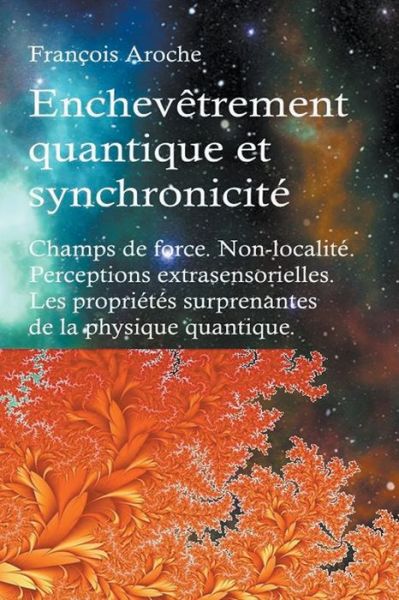 Cover for Francois Aroche · Enchevetrement quantique et synchronicite. Champs de force. Non-localite. Perceptions extrasensorielles. Les proprietes surprenantes de la physique quantique. (Paperback Book) (2019)