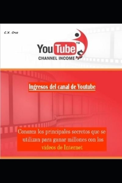 Cover for C X Cruz · Ingresos del canal de Youtube: Conozca los principales secretos que se utilizan para ganar millones con los videos de Internet (Paperback Book) (2021)