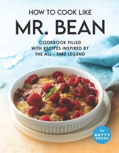 Cover for Betty Green · How to Cook Like Mr. Bean: Cookbook Filled with Recipes Inspired by The All - Time Legend (Paperback Book) (2021)