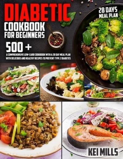 Cover for Kei Mills · Diabetic Cookbook For Beginners: 500 + A Comprehensive Low-Carb Cookbook with a 28 Day Meal Plan with Delicious and Healthy Recipes to Prevent Type 2 Diabetes (Paperback Bog) (2021)