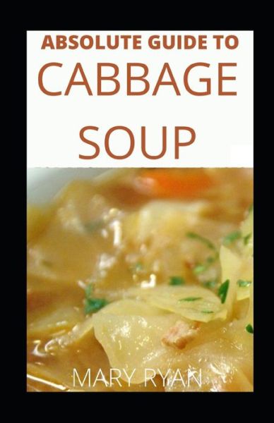 Cover for Mary Ryan · Absolute Guide To Cabbage Soup For Beginners And Novices (Paperback Book) (2021)