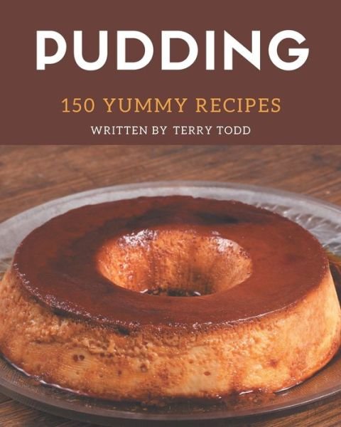 150 Yummy Pudding Recipes - Terry Todd - Kirjat - Independently Published - 9798682717200 - perjantai 4. syyskuuta 2020