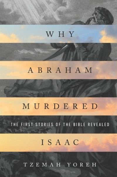 Why Abraham Murdered Isaac: The First Stories of the Bible Revealed - Tzemah Yoreh - Bøger - Independently Published - 9798688786200 - 7. april 2021