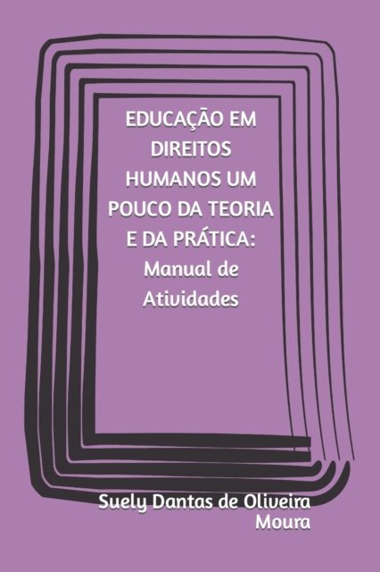 Cover for Suely Dantas de Oliveira Moura · EDUCACAO EM DIREITOS HUMANOS UM POUCO DA TEORIA E DA PRATICA Manual de Atividades (Paperback Book) (2021)